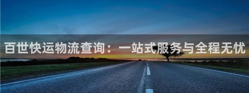 Usdt钱包余额：百世快运物流查询：一站式服务与全程无忧